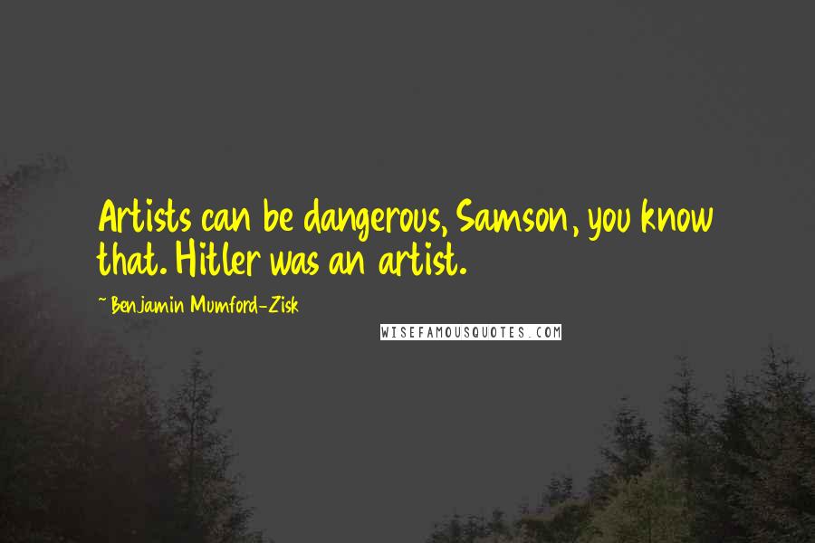 Benjamin Mumford-Zisk Quotes: Artists can be dangerous, Samson, you know that. Hitler was an artist.
