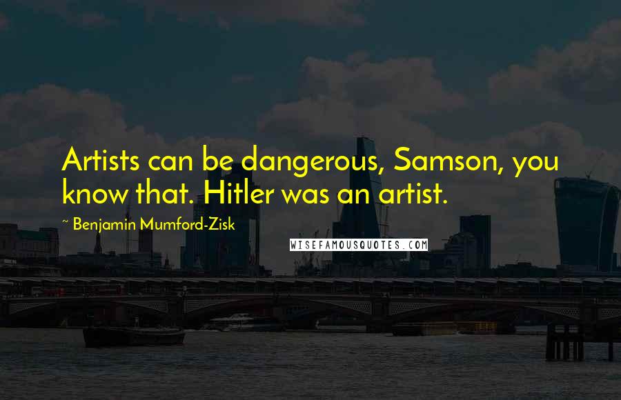 Benjamin Mumford-Zisk Quotes: Artists can be dangerous, Samson, you know that. Hitler was an artist.