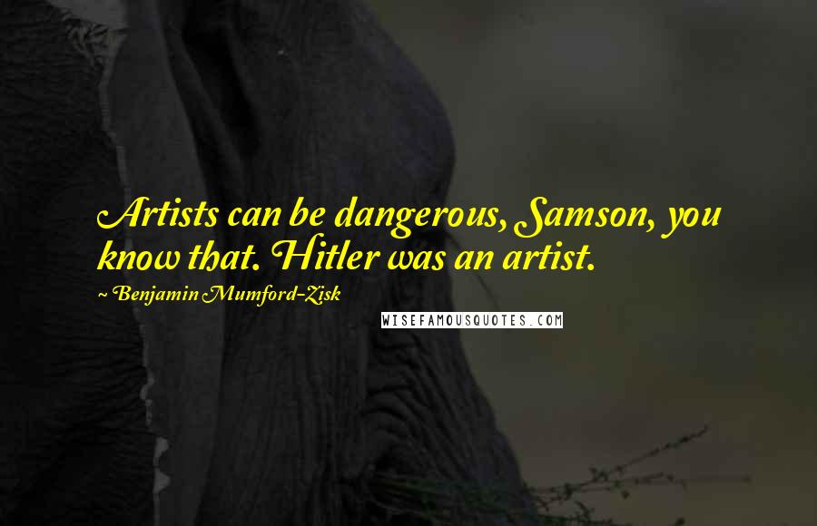 Benjamin Mumford-Zisk Quotes: Artists can be dangerous, Samson, you know that. Hitler was an artist.