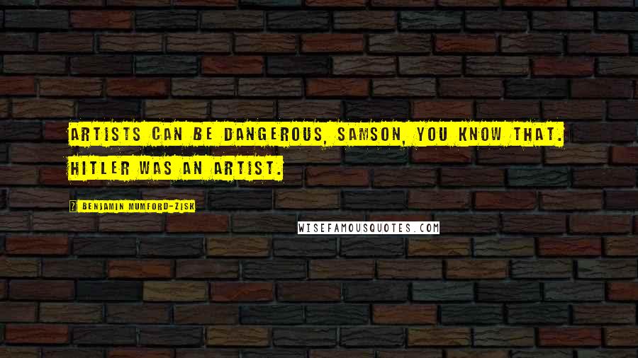 Benjamin Mumford-Zisk Quotes: Artists can be dangerous, Samson, you know that. Hitler was an artist.