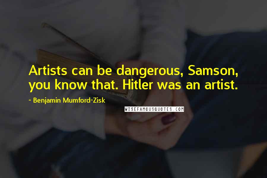 Benjamin Mumford-Zisk Quotes: Artists can be dangerous, Samson, you know that. Hitler was an artist.