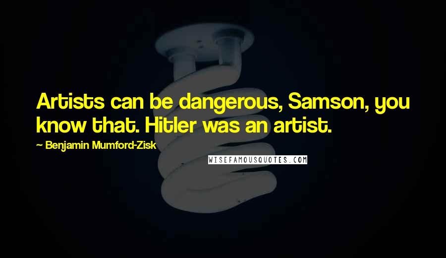Benjamin Mumford-Zisk Quotes: Artists can be dangerous, Samson, you know that. Hitler was an artist.