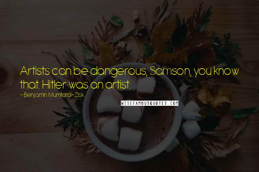 Benjamin Mumford-Zisk Quotes: Artists can be dangerous, Samson, you know that. Hitler was an artist.