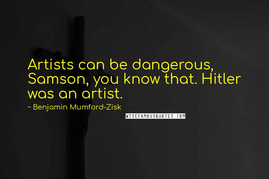 Benjamin Mumford-Zisk Quotes: Artists can be dangerous, Samson, you know that. Hitler was an artist.