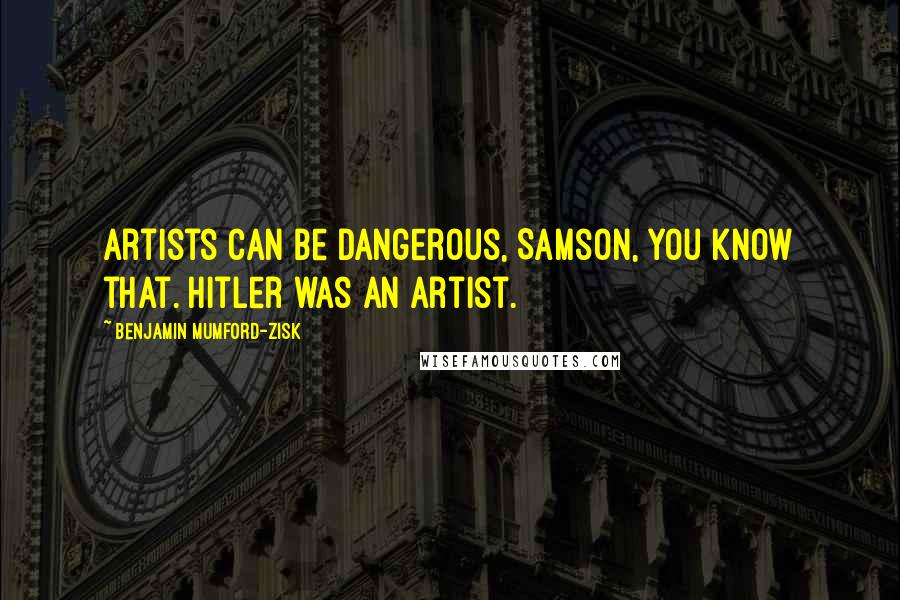 Benjamin Mumford-Zisk Quotes: Artists can be dangerous, Samson, you know that. Hitler was an artist.