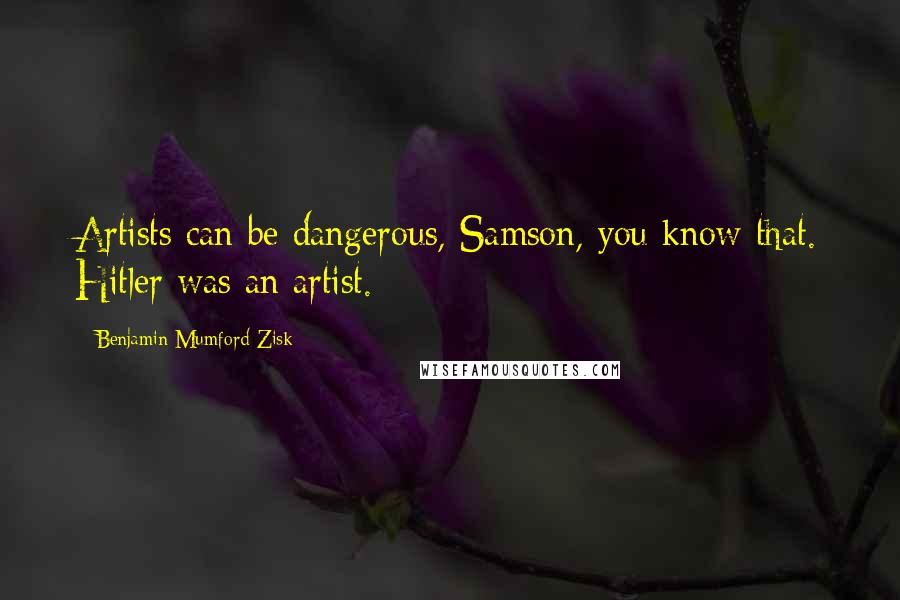 Benjamin Mumford-Zisk Quotes: Artists can be dangerous, Samson, you know that. Hitler was an artist.