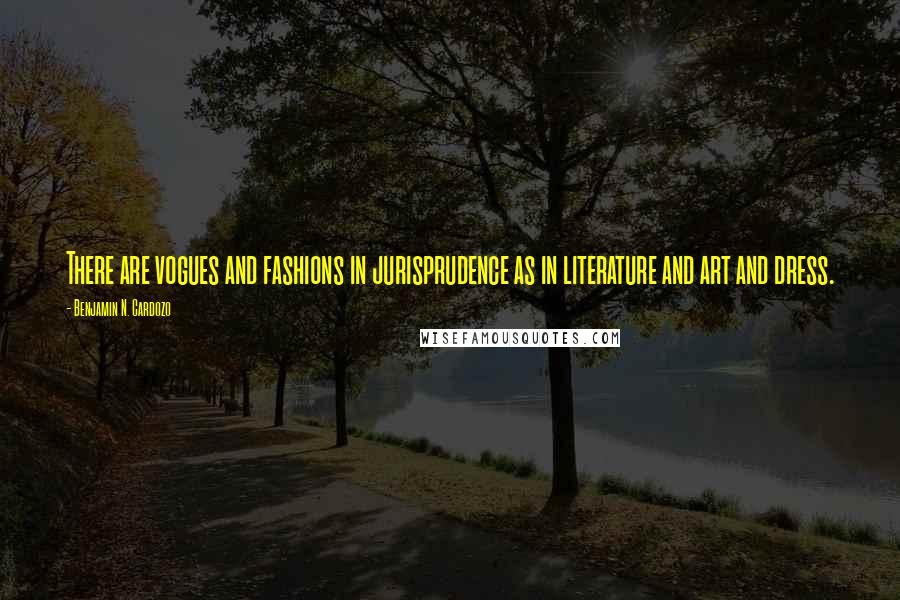 Benjamin N. Cardozo Quotes: There are vogues and fashions in jurisprudence as in literature and art and dress.