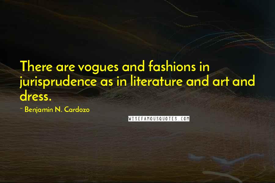 Benjamin N. Cardozo Quotes: There are vogues and fashions in jurisprudence as in literature and art and dress.