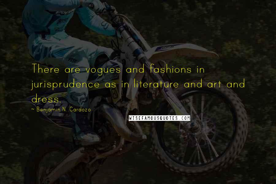 Benjamin N. Cardozo Quotes: There are vogues and fashions in jurisprudence as in literature and art and dress.