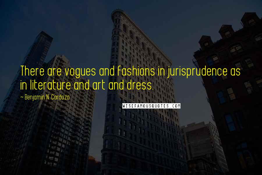 Benjamin N. Cardozo Quotes: There are vogues and fashions in jurisprudence as in literature and art and dress.