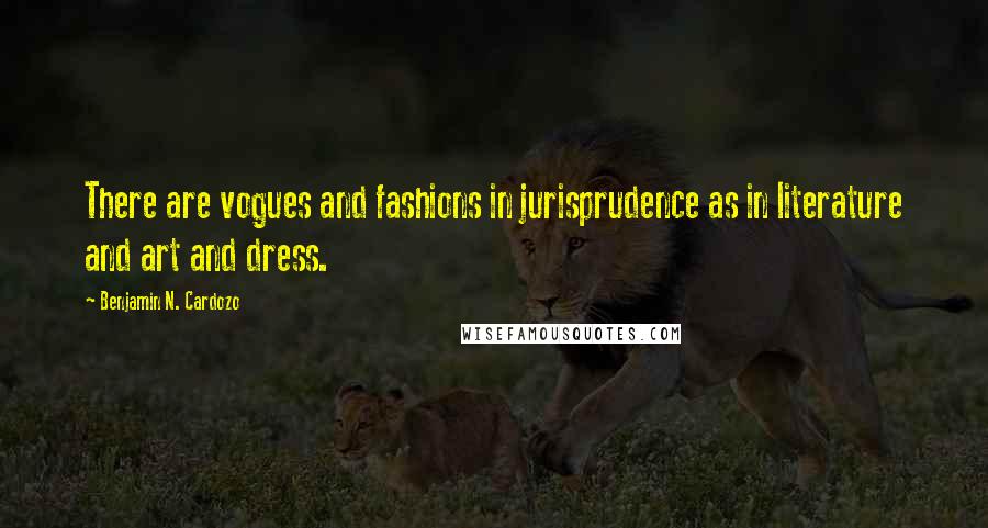 Benjamin N. Cardozo Quotes: There are vogues and fashions in jurisprudence as in literature and art and dress.
