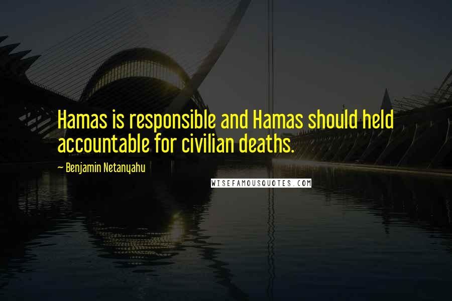 Benjamin Netanyahu Quotes: Hamas is responsible and Hamas should held accountable for civilian deaths.