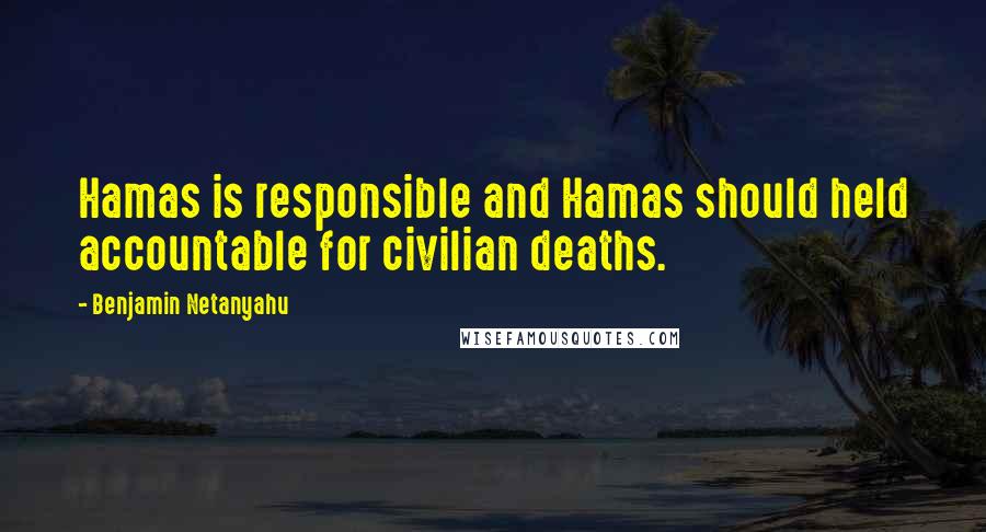 Benjamin Netanyahu Quotes: Hamas is responsible and Hamas should held accountable for civilian deaths.