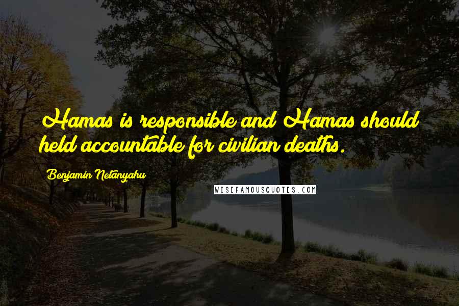 Benjamin Netanyahu Quotes: Hamas is responsible and Hamas should held accountable for civilian deaths.