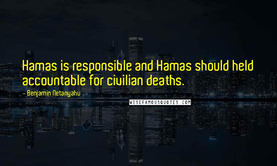 Benjamin Netanyahu Quotes: Hamas is responsible and Hamas should held accountable for civilian deaths.