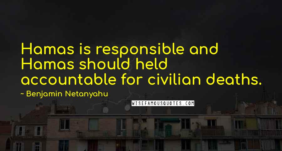 Benjamin Netanyahu Quotes: Hamas is responsible and Hamas should held accountable for civilian deaths.