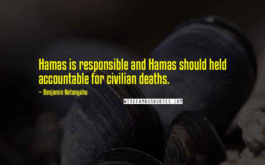 Benjamin Netanyahu Quotes: Hamas is responsible and Hamas should held accountable for civilian deaths.