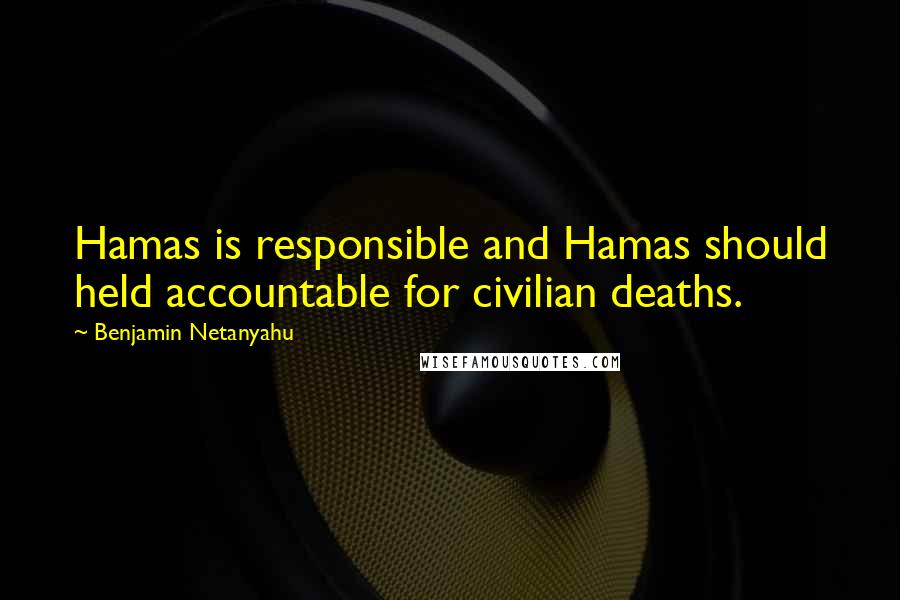 Benjamin Netanyahu Quotes: Hamas is responsible and Hamas should held accountable for civilian deaths.