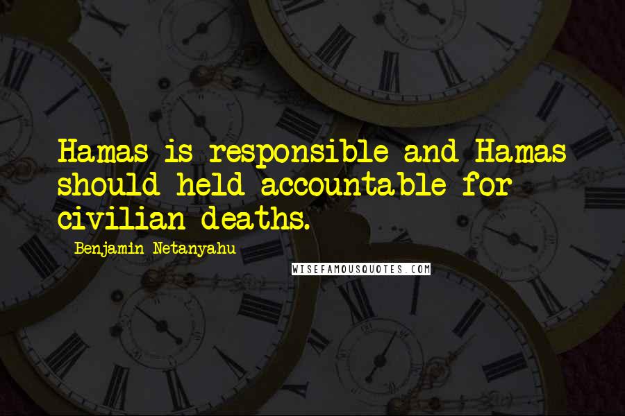 Benjamin Netanyahu Quotes: Hamas is responsible and Hamas should held accountable for civilian deaths.