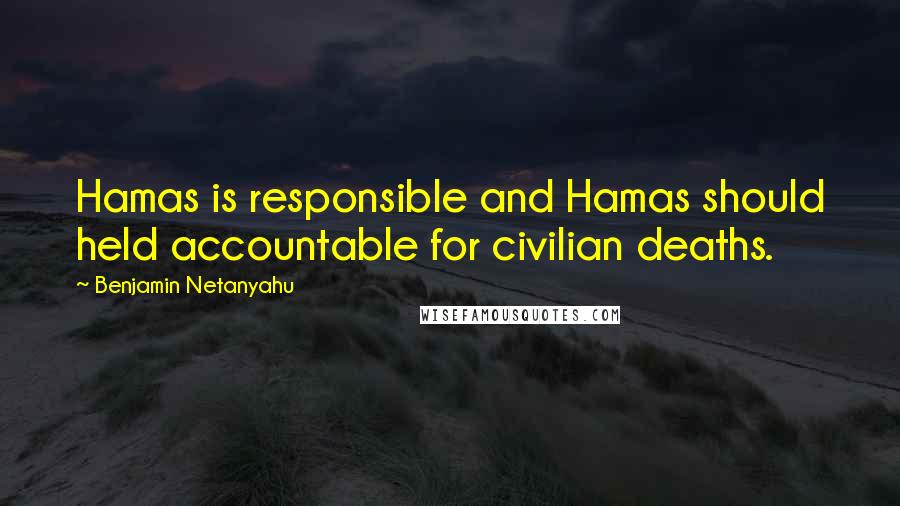 Benjamin Netanyahu Quotes: Hamas is responsible and Hamas should held accountable for civilian deaths.