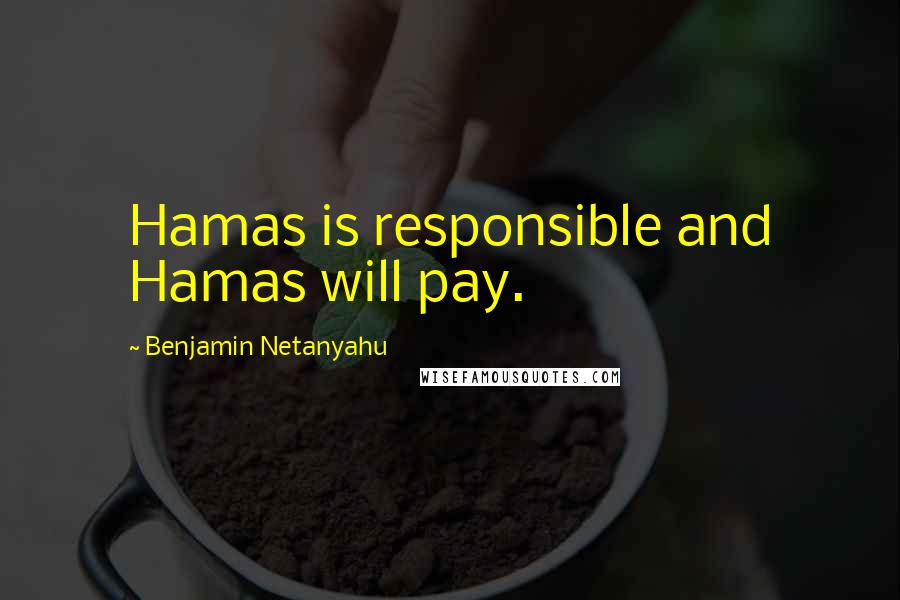 Benjamin Netanyahu Quotes: Hamas is responsible and Hamas will pay.