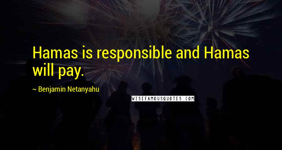 Benjamin Netanyahu Quotes: Hamas is responsible and Hamas will pay.