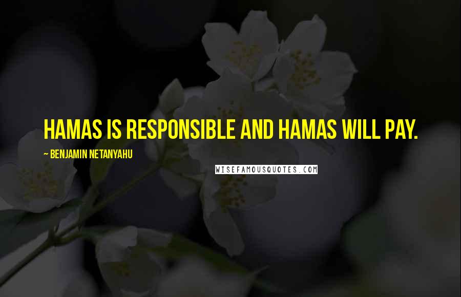 Benjamin Netanyahu Quotes: Hamas is responsible and Hamas will pay.