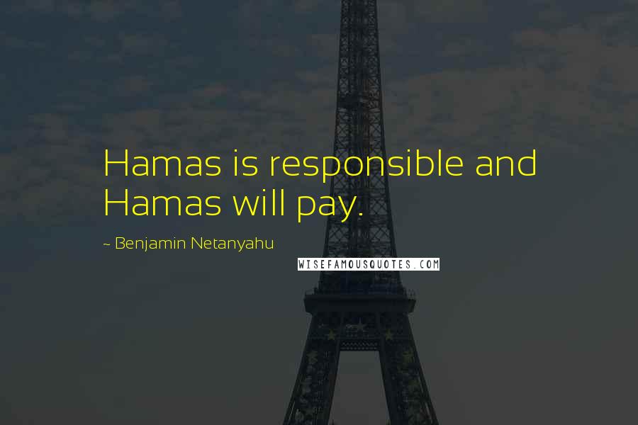Benjamin Netanyahu Quotes: Hamas is responsible and Hamas will pay.