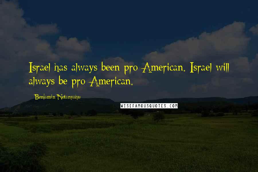 Benjamin Netanyahu Quotes: Israel has always been pro-American. Israel will always be pro-American.
