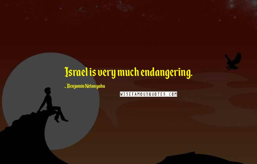 Benjamin Netanyahu Quotes: Israel is very much endangering.