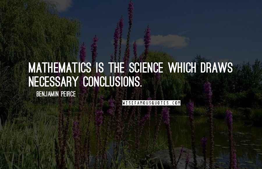 Benjamin Peirce Quotes: Mathematics is the science which draws necessary conclusions.