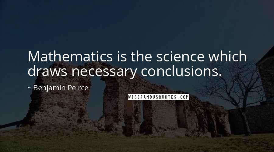 Benjamin Peirce Quotes: Mathematics is the science which draws necessary conclusions.