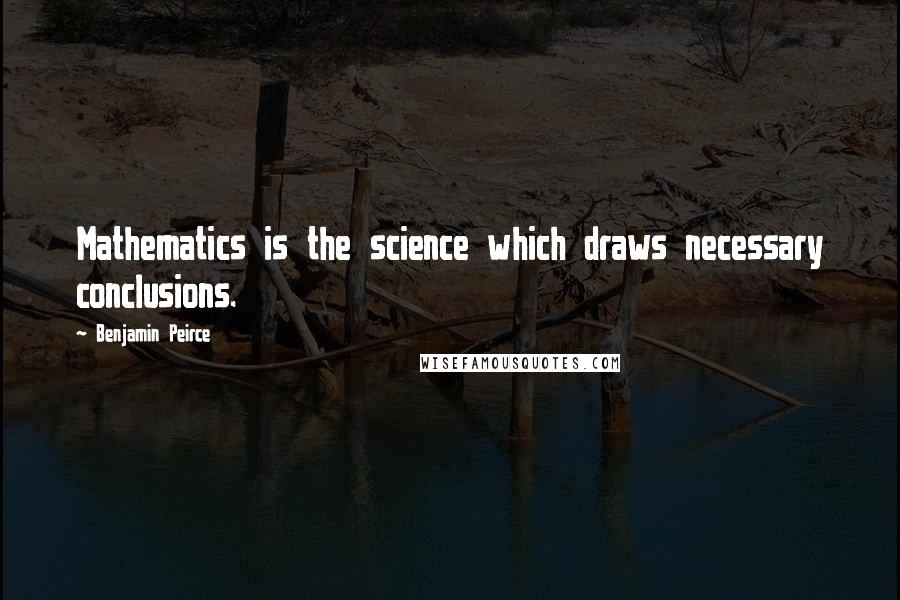 Benjamin Peirce Quotes: Mathematics is the science which draws necessary conclusions.