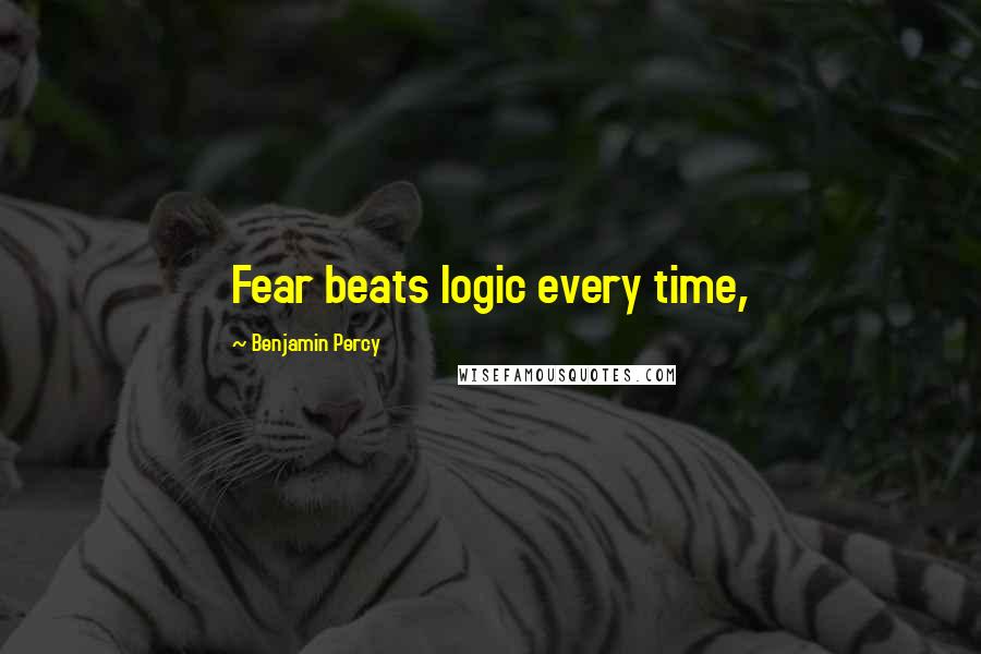 Benjamin Percy Quotes: Fear beats logic every time,