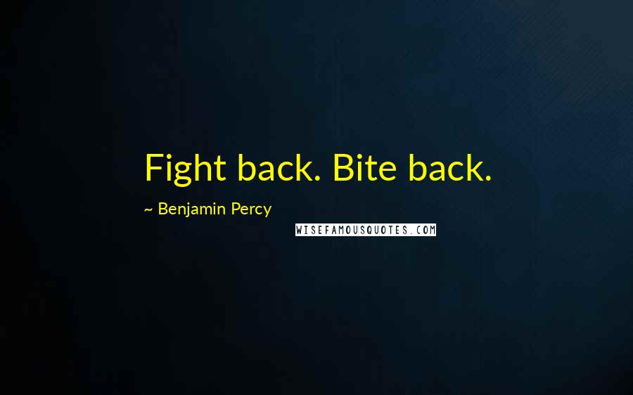 Benjamin Percy Quotes: Fight back. Bite back.