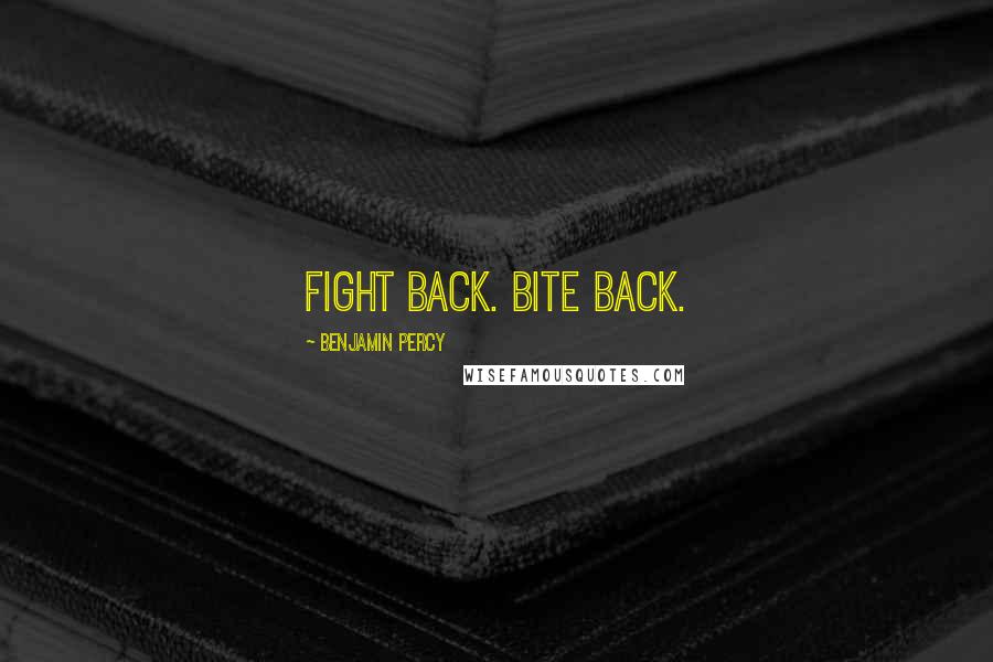 Benjamin Percy Quotes: Fight back. Bite back.