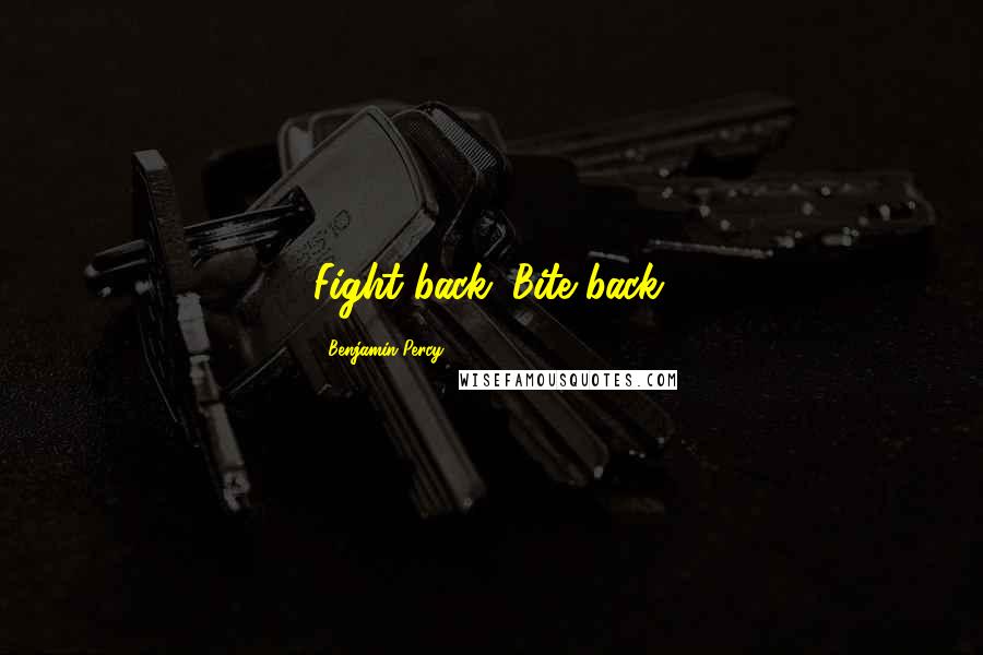 Benjamin Percy Quotes: Fight back. Bite back.