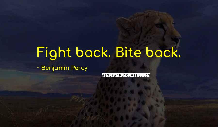 Benjamin Percy Quotes: Fight back. Bite back.