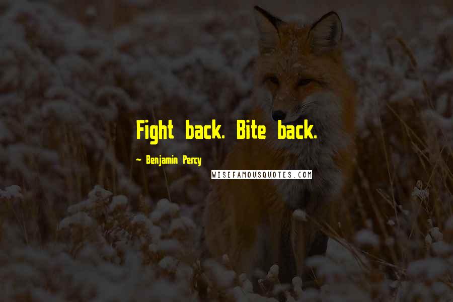 Benjamin Percy Quotes: Fight back. Bite back.