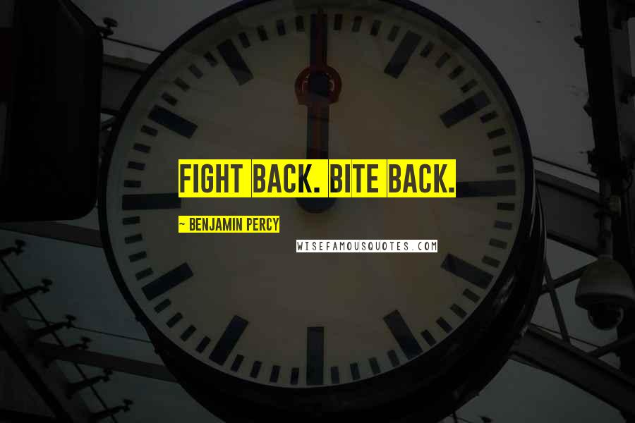 Benjamin Percy Quotes: Fight back. Bite back.