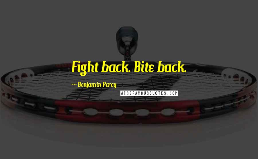 Benjamin Percy Quotes: Fight back. Bite back.