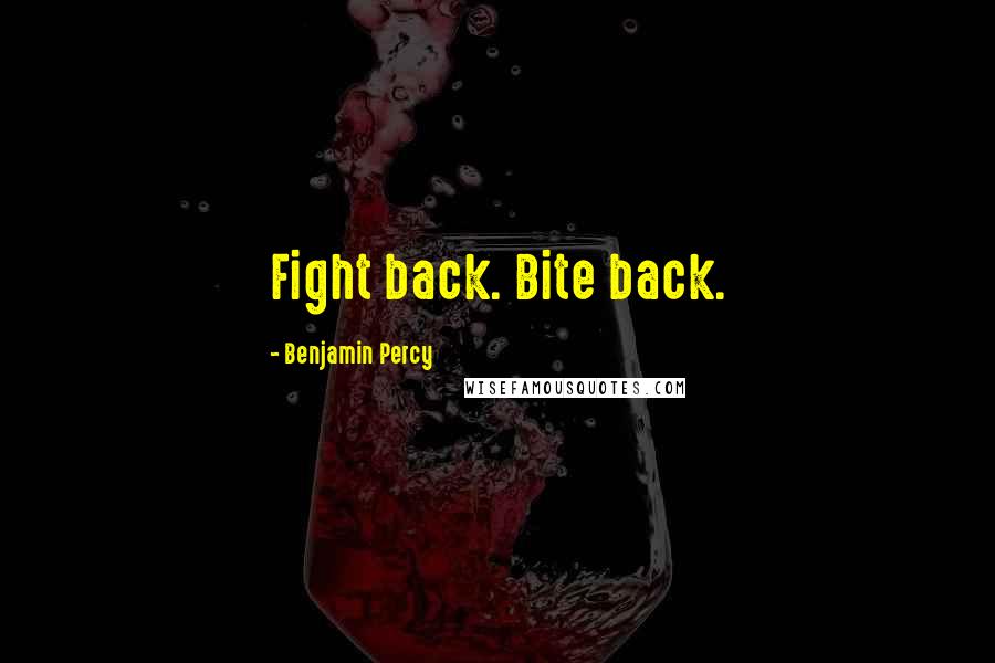 Benjamin Percy Quotes: Fight back. Bite back.