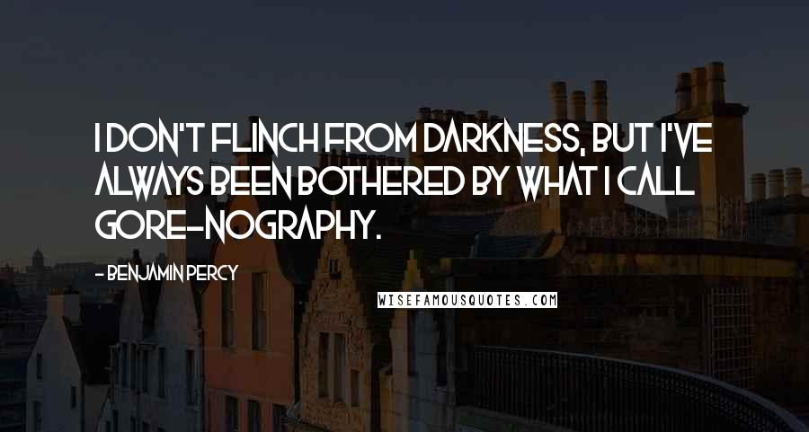 Benjamin Percy Quotes: I don't flinch from darkness, but I've always been bothered by what I call gore-nography.