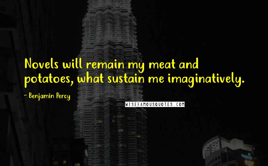 Benjamin Percy Quotes: Novels will remain my meat and potatoes, what sustain me imaginatively.