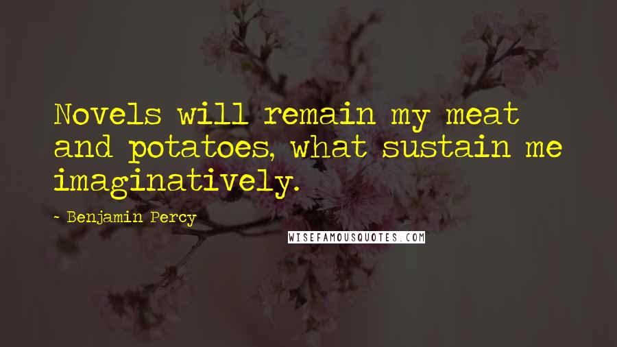 Benjamin Percy Quotes: Novels will remain my meat and potatoes, what sustain me imaginatively.