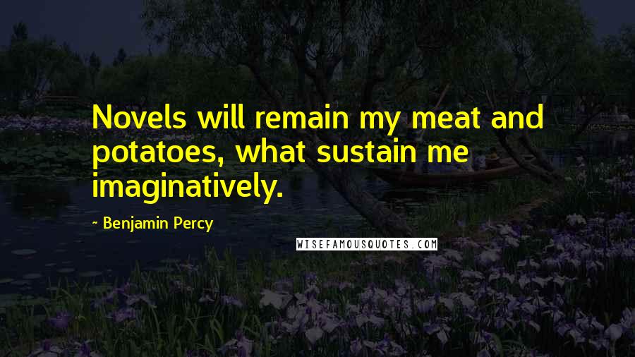 Benjamin Percy Quotes: Novels will remain my meat and potatoes, what sustain me imaginatively.