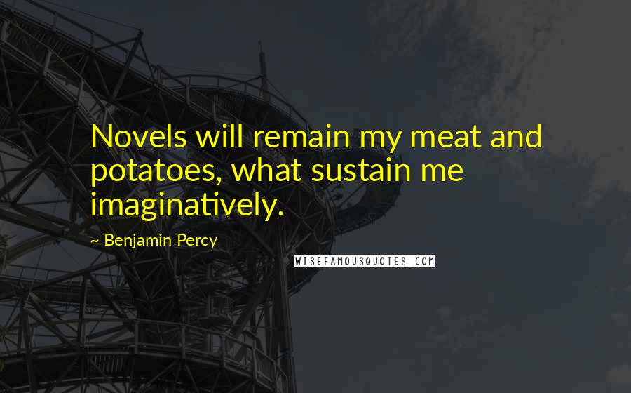 Benjamin Percy Quotes: Novels will remain my meat and potatoes, what sustain me imaginatively.