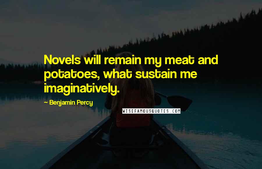 Benjamin Percy Quotes: Novels will remain my meat and potatoes, what sustain me imaginatively.