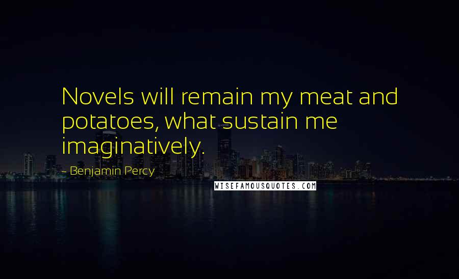 Benjamin Percy Quotes: Novels will remain my meat and potatoes, what sustain me imaginatively.