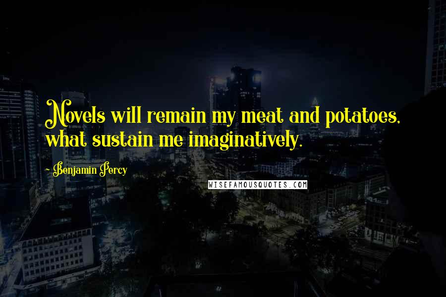 Benjamin Percy Quotes: Novels will remain my meat and potatoes, what sustain me imaginatively.